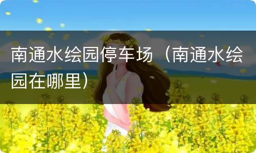 南通水绘园停车场（南通水绘园在哪里）