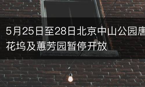 5月25日至28日北京中山公园唐花坞及蕙芳园暂停开放