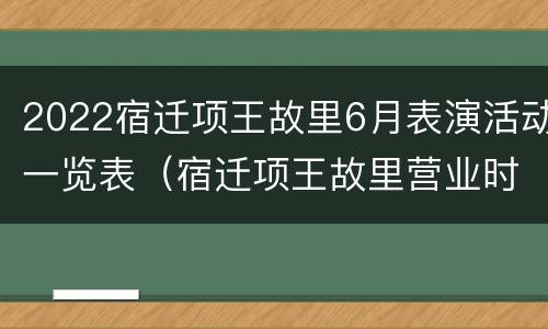 2022宿迁项王故里6月表演活动一览表（宿迁项王故里营业时间）