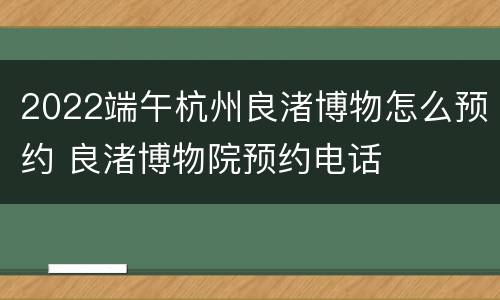 2022端午杭州良渚博物怎么预约 良渚博物院预约电话