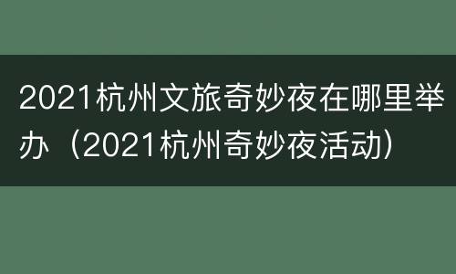 2021杭州文旅奇妙夜在哪里举办（2021杭州奇妙夜活动）