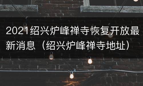 2021绍兴炉峰禅寺恢复开放最新消息（绍兴炉峰禅寺地址）