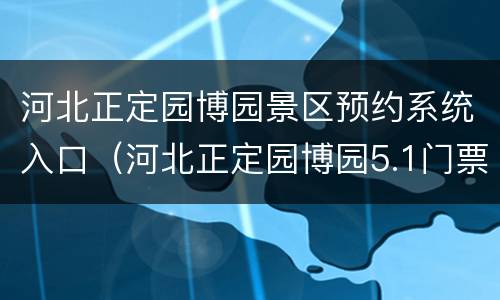 河北正定园博园景区预约系统入口（河北正定园博园5.1门票要提前预定）