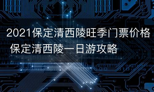 2021保定清西陵旺季门票价格 保定清西陵一日游攻略