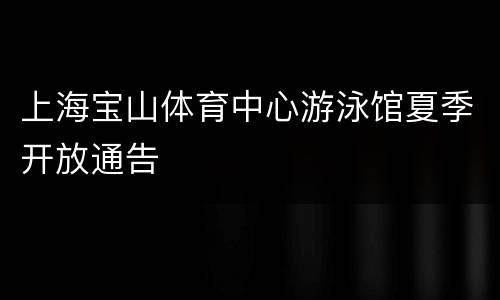 上海宝山体育中心游泳馆夏季开放通告