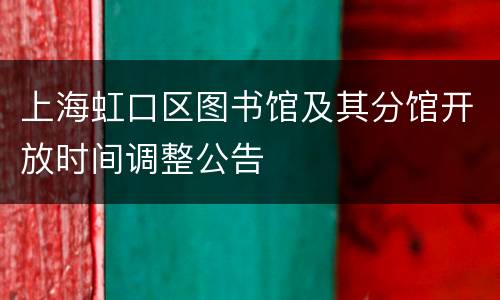 上海虹口区图书馆及其分馆开放时间调整公告