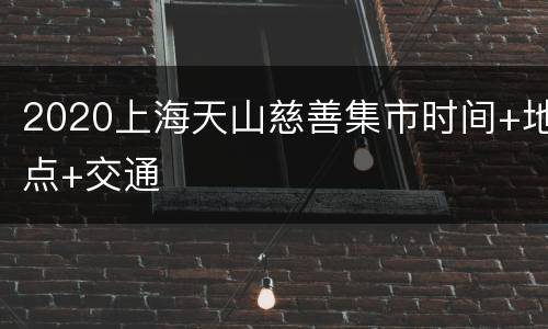 2020上海天山慈善集市时间+地点+交通