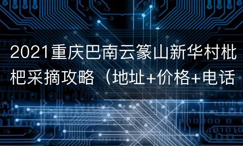 2021重庆巴南云篆山新华村枇杷采摘攻略（地址+价格+电话）
