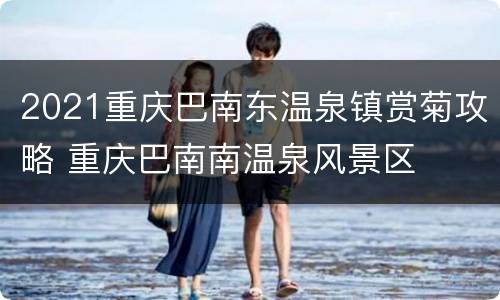 2021重庆巴南东温泉镇赏菊攻略 重庆巴南南温泉风景区