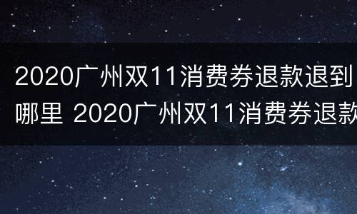 2020广州双11消费券退款退到哪里 2020广州双11消费券退款退到哪里了