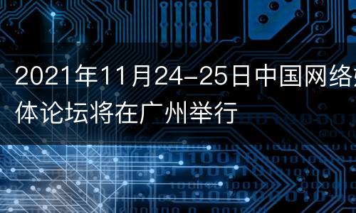 2021年11月24-25日中国网络媒体论坛将在广州举行