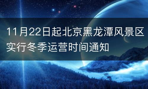 11月22日起北京黑龙潭风景区实行冬季运营时间通知