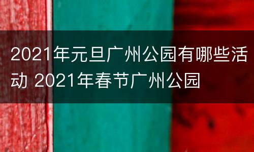 2021年元旦广州公园有哪些活动 2021年春节广州公园