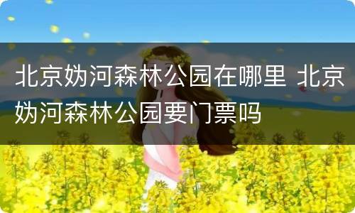 北京妫河森林公园在哪里 北京妫河森林公园要门票吗