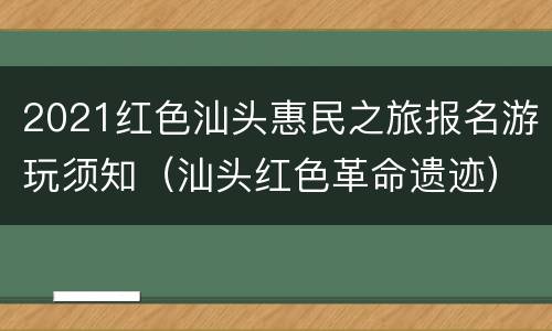 2021红色汕头惠民之旅报名游玩须知（汕头红色革命遗迹）