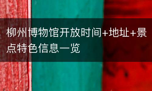 柳州博物馆开放时间+地址+景点特色信息一览