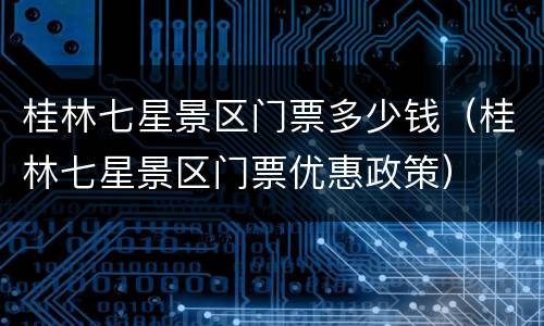 桂林七星景区门票多少钱（桂林七星景区门票优惠政策）
