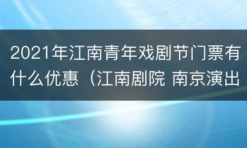 2021年江南青年戏剧节门票有什么优惠（江南剧院 南京演出信息）
