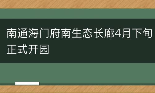 南通海门府南生态长廊4月下旬正式开园