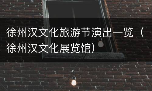徐州汉文化旅游节演出一览（徐州汉文化展览馆）