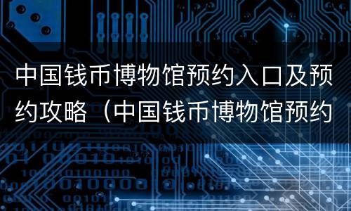 中国钱币博物馆预约入口及预约攻略（中国钱币博物馆预约入口及预约攻略图片）