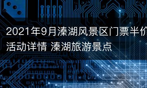2021年9月溱湖风景区门票半价活动详情 溱湖旅游景点