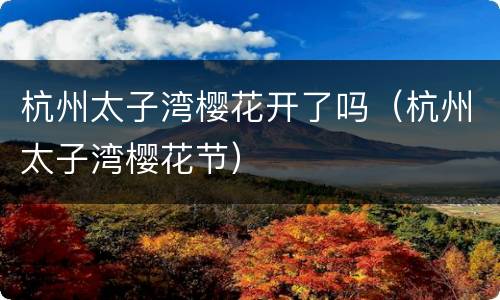 杭州太子湾樱花开了吗（杭州太子湾樱花节）
