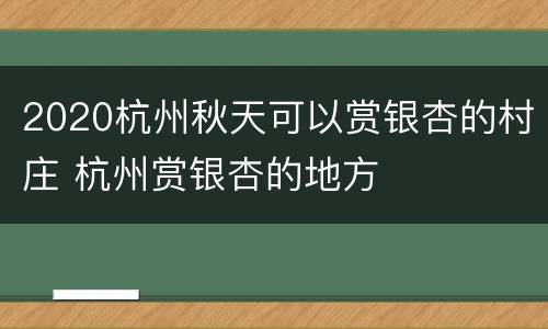 2020杭州秋天可以赏银杏的村庄 杭州赏银杏的地方