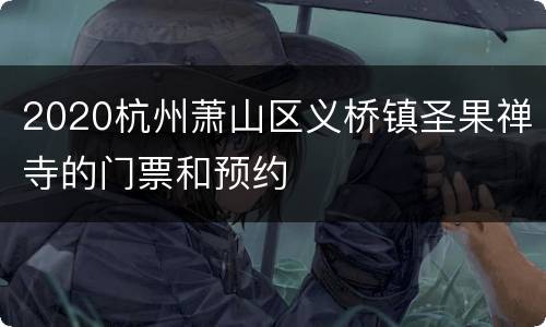 2020杭州萧山区义桥镇圣果禅寺的门票和预约