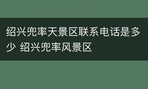 绍兴兜率天景区联系电话是多少 绍兴兜率风景区