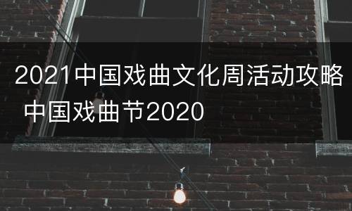 2021中国戏曲文化周活动攻略 中国戏曲节2020