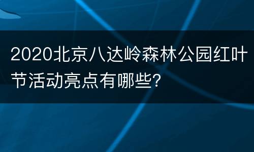 2020北京八达岭森林公园红叶节活动亮点有哪些？