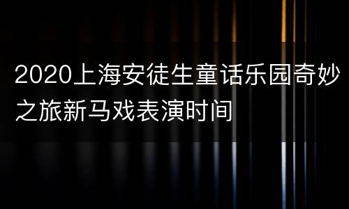 2020上海安徒生童话乐园奇妙之旅新马戏表演时间