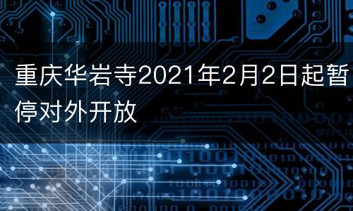 重庆华岩寺2021年2月2日起暂停对外开放