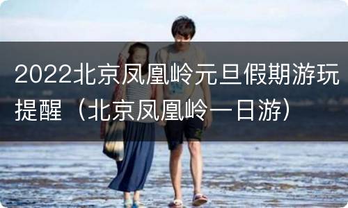2022北京凤凰岭元旦假期游玩提醒（北京凤凰岭一日游）