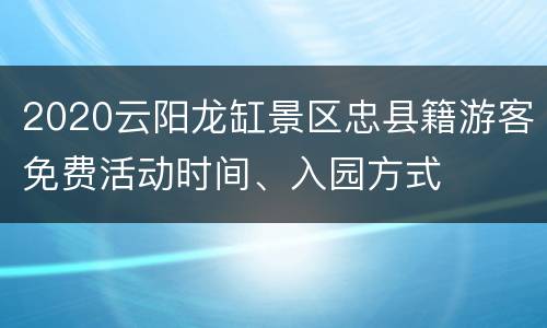 2020云阳龙缸景区忠县籍游客免费活动时间、入园方式