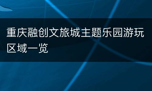 重庆融创文旅城主题乐园游玩区域一览
