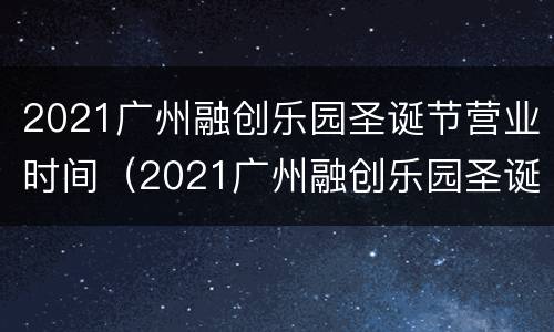 2021广州融创乐园圣诞节营业时间（2021广州融创乐园圣诞节营业时间）