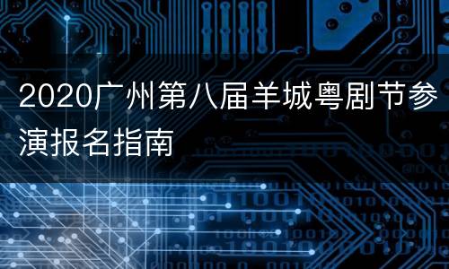 2020广州第八届羊城粤剧节参演报名指南