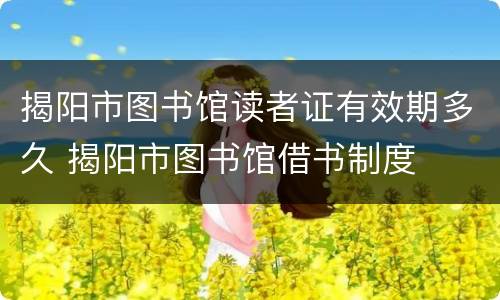 揭阳市图书馆读者证有效期多久 揭阳市图书馆借书制度