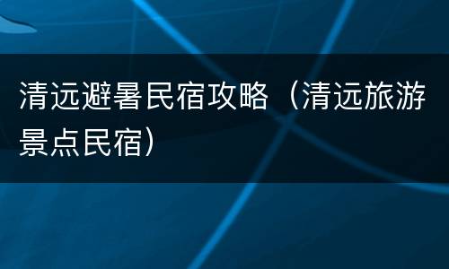 清远避暑民宿攻略（清远旅游景点民宿）