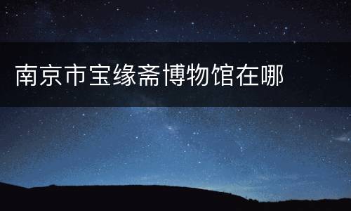南京市宝缘斋博物馆在哪