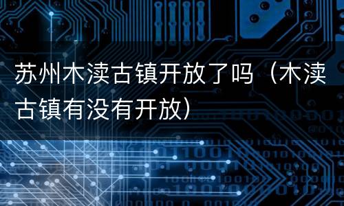 苏州木渎古镇开放了吗（木渎古镇有没有开放）