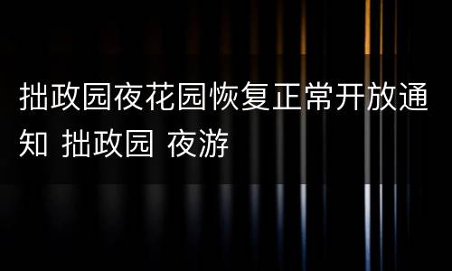 拙政园夜花园恢复正常开放通知 拙政园 夜游