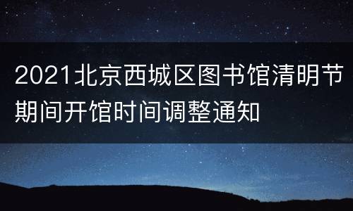 2021北京西城区图书馆清明节期间开馆时间调整通知