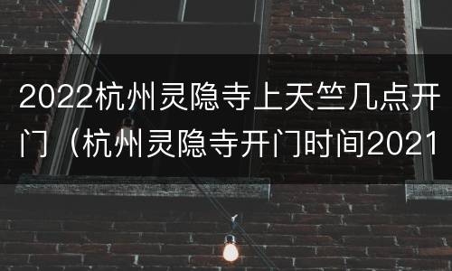2022杭州灵隐寺上天竺几点开门（杭州灵隐寺开门时间2021）