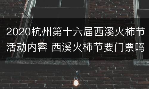 2020杭州第十六届西溪火柿节活动内容 西溪火柿节要门票吗