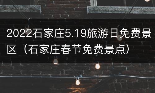 2022石家庄5.19旅游日免费景区（石家庄春节免费景点）