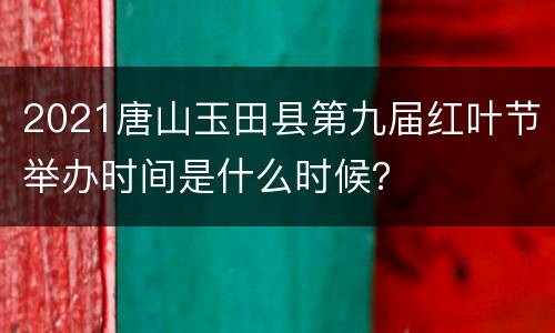 2021唐山玉田县第九届红叶节举办时间是什么时候？
