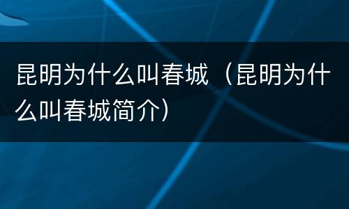 昆明为什么叫春城（昆明为什么叫春城简介）
